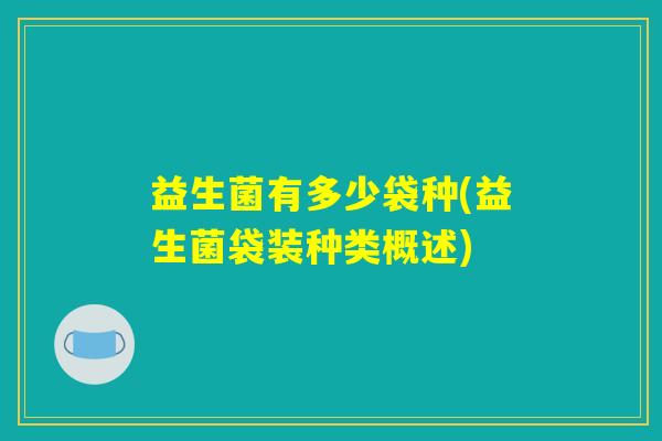 益生菌有多少袋种(益生菌袋装种类概述)