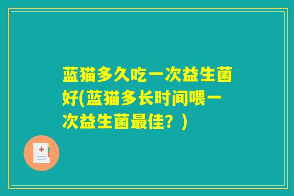 蓝猫多久吃一次益生菌好(蓝猫多长时间喂一次益生菌最佳？)