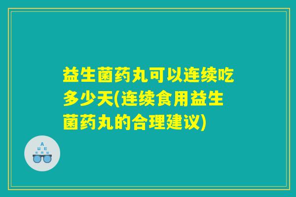益生菌药丸可以连续吃多少天(连续食用益生菌药丸的合理建议)