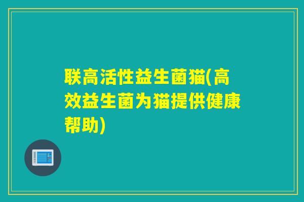 联高活性益生菌猫(高效益生菌为猫提供健康帮助)