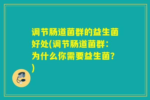 调节肠道菌群的益生菌好处(调节肠道菌群：为什么你需要益生菌？)