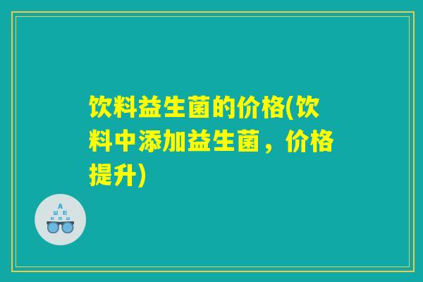 饮料益生菌的价格(饮料中添加益生菌，价格提升)