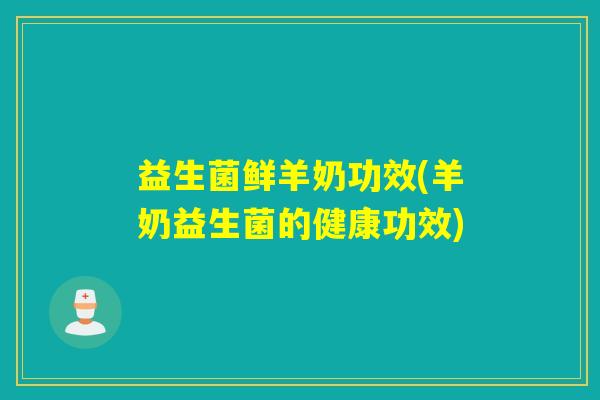 益生菌鲜羊奶功效(羊奶益生菌的健康功效)