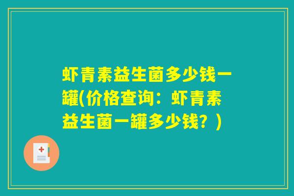 虾青素益生菌多少钱一罐(价格查询：虾青素益生菌一罐多少钱？)