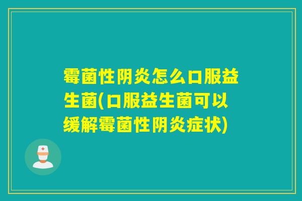 霉菌性阴炎怎么口服益生菌(口服益生菌可以缓解霉菌性阴炎症状)