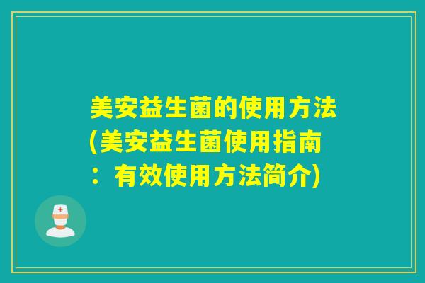 美安益生菌的使用方法(美安益生菌使用指南：有效使用方法简介)