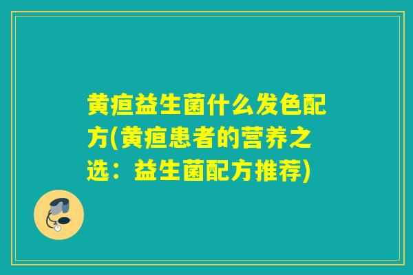 黄疸益生菌什么发色配方(黄疸患者的营养之选：益生菌配方推荐)