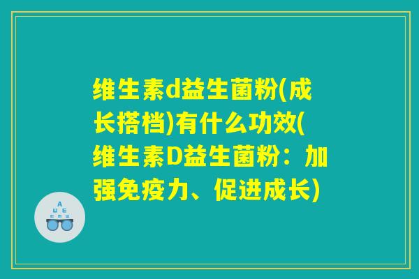 维生素d益生菌粉(成长搭档)有什么功效(维生素D益生菌粉：加强免疫力、促进成长)