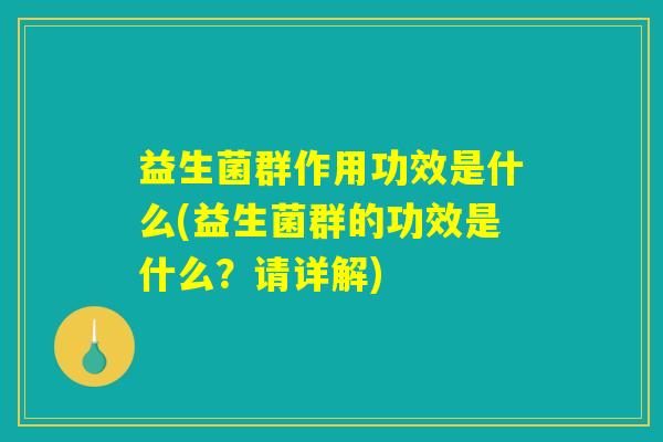 益生菌群作用功效是什么(益生菌群的功效是什么？请详解)