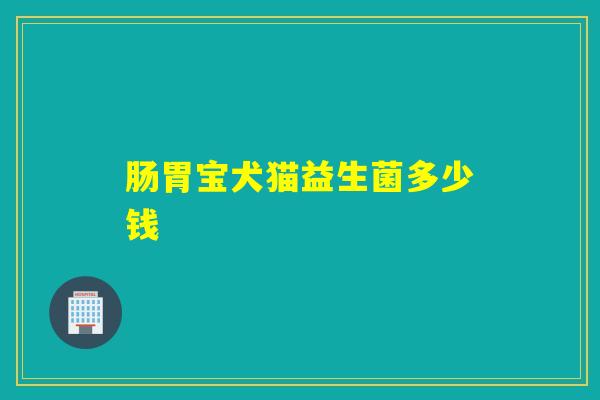 肠胃宝犬猫益生菌多少钱
