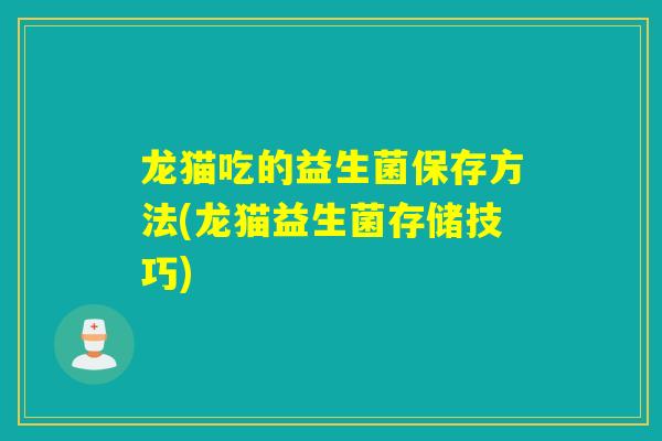 龙猫吃的益生菌保存方法(龙猫益生菌存储技巧)