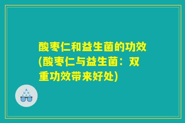 酸枣仁和益生菌的功效(酸枣仁与益生菌：双重功效带来好处)