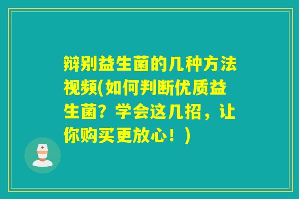 辩别益生菌的几种方法视频(如何判断优质益生菌？学会这几招，让你购买更放心！)