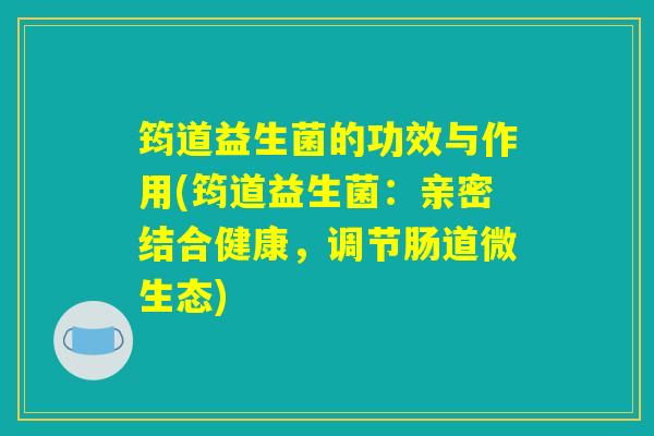 筠道益生菌的功效与作用(筠道益生菌：亲密结合健康，调节肠道微生态)