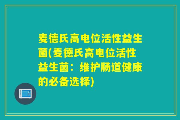 麦德氏高电位活性益生菌(麦德氏高电位活性益生菌：维护肠道健康的必备选择)