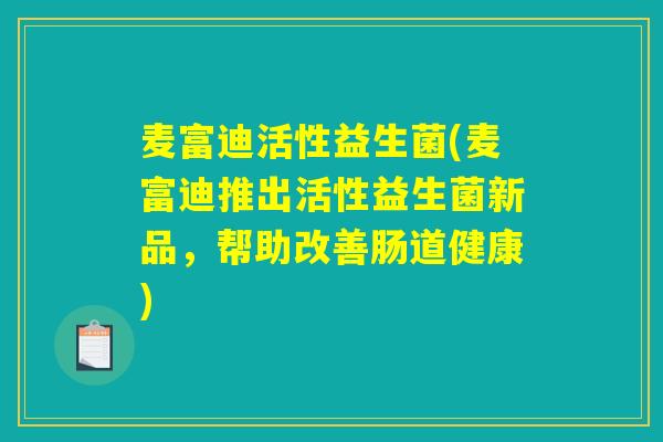 麦富迪活性益生菌(麦富迪推出活性益生菌新品，帮助改善肠道健康)