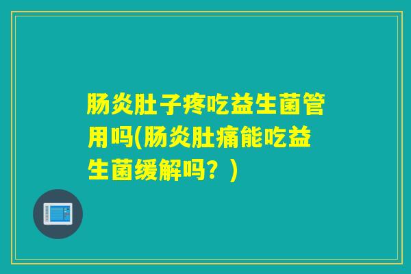 肠炎肚子疼吃益生菌管用吗(肠炎肚痛能吃益生菌缓解吗？)