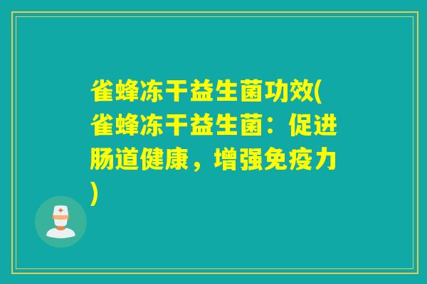 雀蜂冻干益生菌功效(雀蜂冻干益生菌：促进肠道健康，增强免疫力)