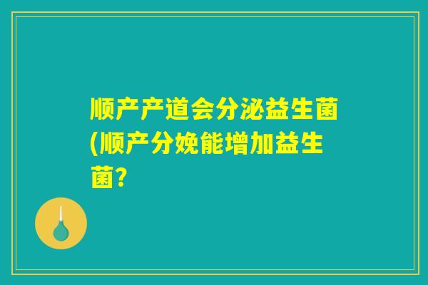 顺产产道会分泌益生菌(顺产分娩能增加益生菌？