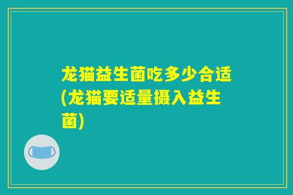 龙猫益生菌吃多少合适(龙猫要适量摄入益生菌)