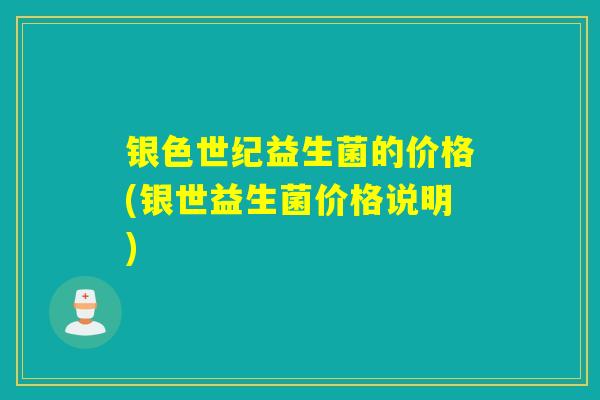 银色世纪益生菌的价格(银世益生菌价格说明)