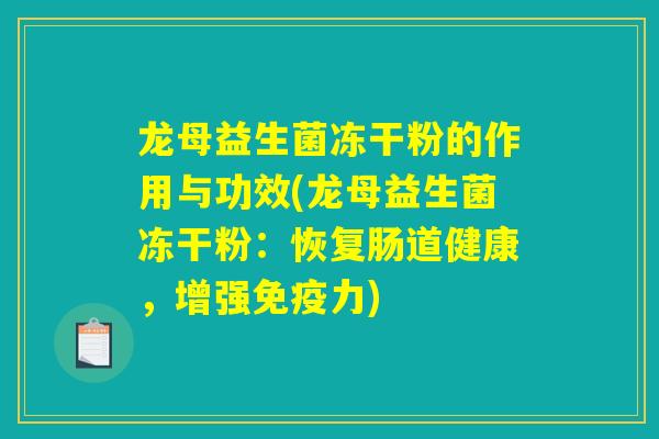 龙母益生菌冻干粉的作用与功效(龙母益生菌冻干粉：恢复肠道健康，增强免疫力)