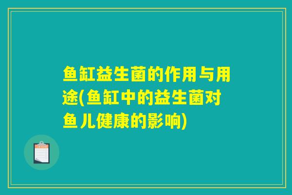 鱼缸益生菌的作用与用途(鱼缸中的益生菌对鱼儿健康的影响)