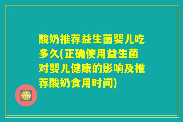 酸奶推荐益生菌婴儿吃多久(正确使用益生菌对婴儿健康的影响及推荐酸奶食用时间)