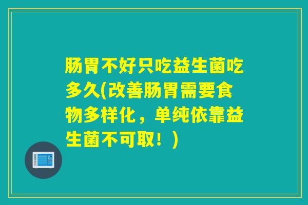 肠胃不好只吃益生菌吃多久(改善肠胃需要食物多样化，单纯依靠益生菌不可取！)