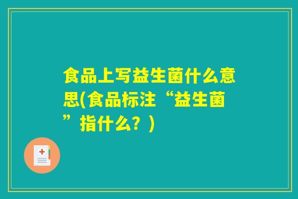 食品上写益生菌什么意思(食品标注“益生菌”指什么？)