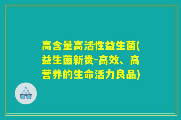 高含量高活性益生菌(益生菌新贵-高效、高营养的生命活力良品)