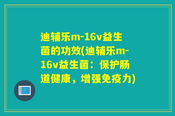 迪辅乐m-16v益生菌的功效(迪辅乐m-16v益生菌：保护肠道健康，增强免疫力)