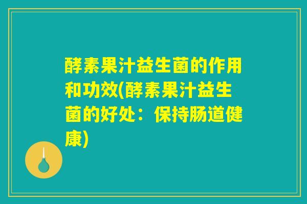 酵素果汁益生菌的作用和功效(酵素果汁益生菌的好处：保持肠道健康)