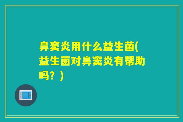 鼻窦炎用什么益生菌(益生菌对鼻窦炎有帮助吗？)