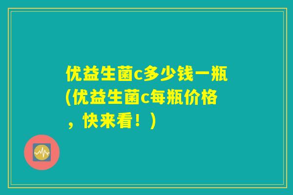 优益生菌c多少钱一瓶(优益生菌c每瓶价格，快来看！)