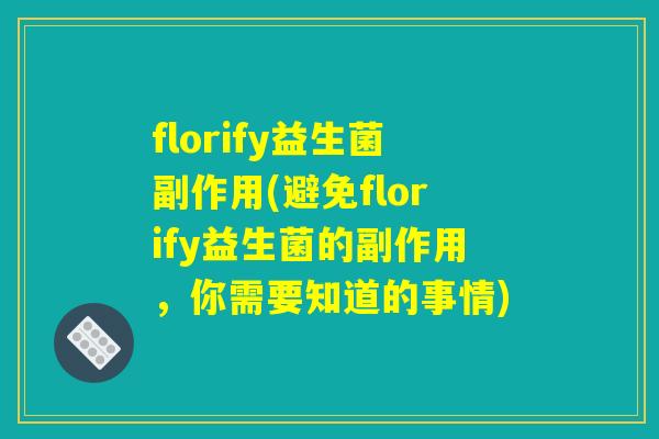 florify益生菌副作用(避免florify益生菌的副作用，你需要知道的事情)