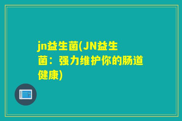 jn益生菌(JN益生菌：强力维护你的肠道健康)