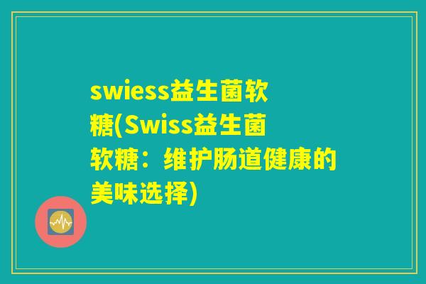 swiess益生菌软糖(Swiss益生菌软糖：维护肠道健康的美味选择)