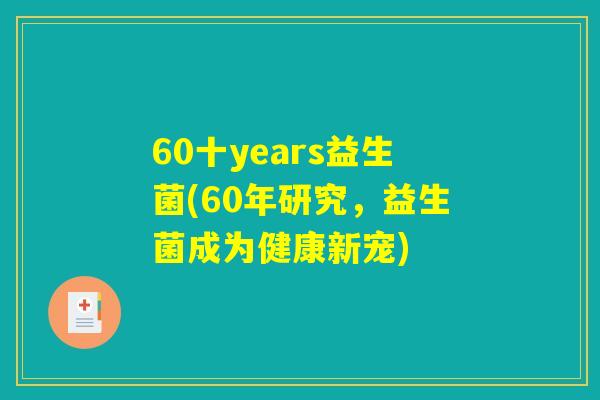 60十years益生菌(60年研究，益生菌成为健康新宠)