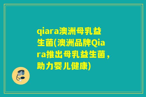 qiara澳洲母乳益生菌(澳洲品牌Qiara推出母乳益生菌，助力婴儿健康)