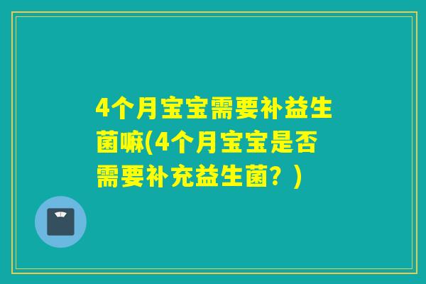 4个月宝宝需要补益生菌嘛(4个月宝宝是否需要补充益生菌？)