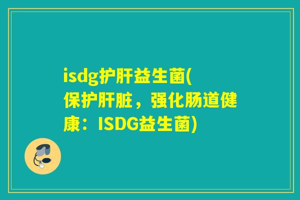 isdg护肝益生菌(保护肝脏，强化肠道健康：ISDG益生菌)