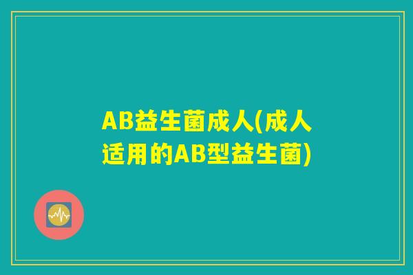AB益生菌成人(成人适用的AB型益生菌)