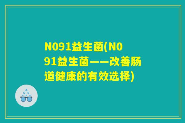 N091益生菌(N091益生菌——改善肠道健康的有效选择)