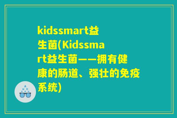 kidssmart益生菌(Kidssmart益生菌——拥有健康的肠道、强壮的免疫系统)
