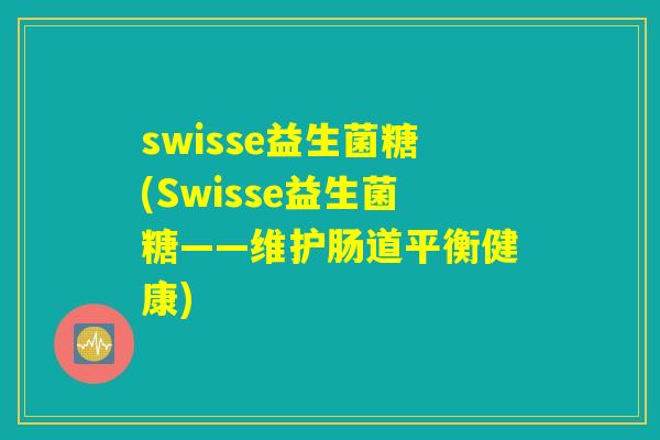 swisse益生菌糖(Swisse益生菌糖——维护肠道平衡健康)