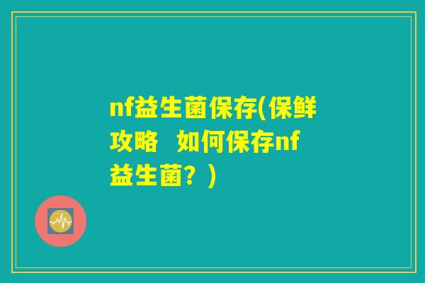 nf益生菌保存(保鲜攻略  如何保存nf益生菌？)