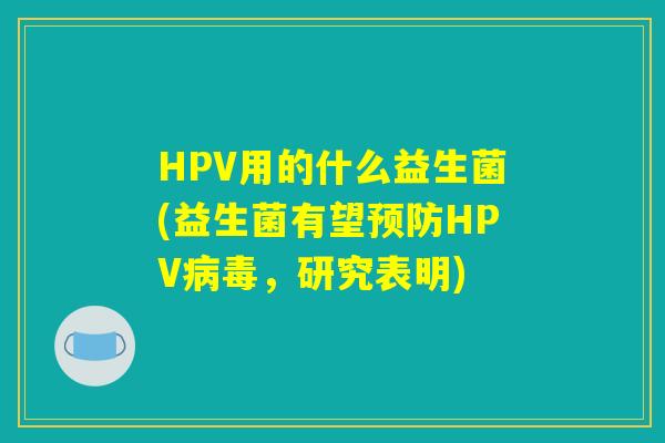 HPV用的什么益生菌(益生菌有望预防HPV病毒，研究表明)