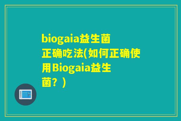 biogaia益生菌正确吃法(如何正确使用Biogaia益生菌？)