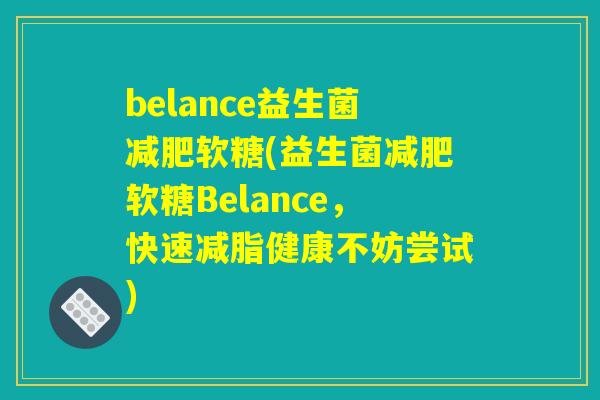 belance益生菌软糖(益生菌软糖Belance,快速减脂健康不妨尝试) belance益生菌软糖(益生菌软糖Belance,快速减脂健康不妨尝试)